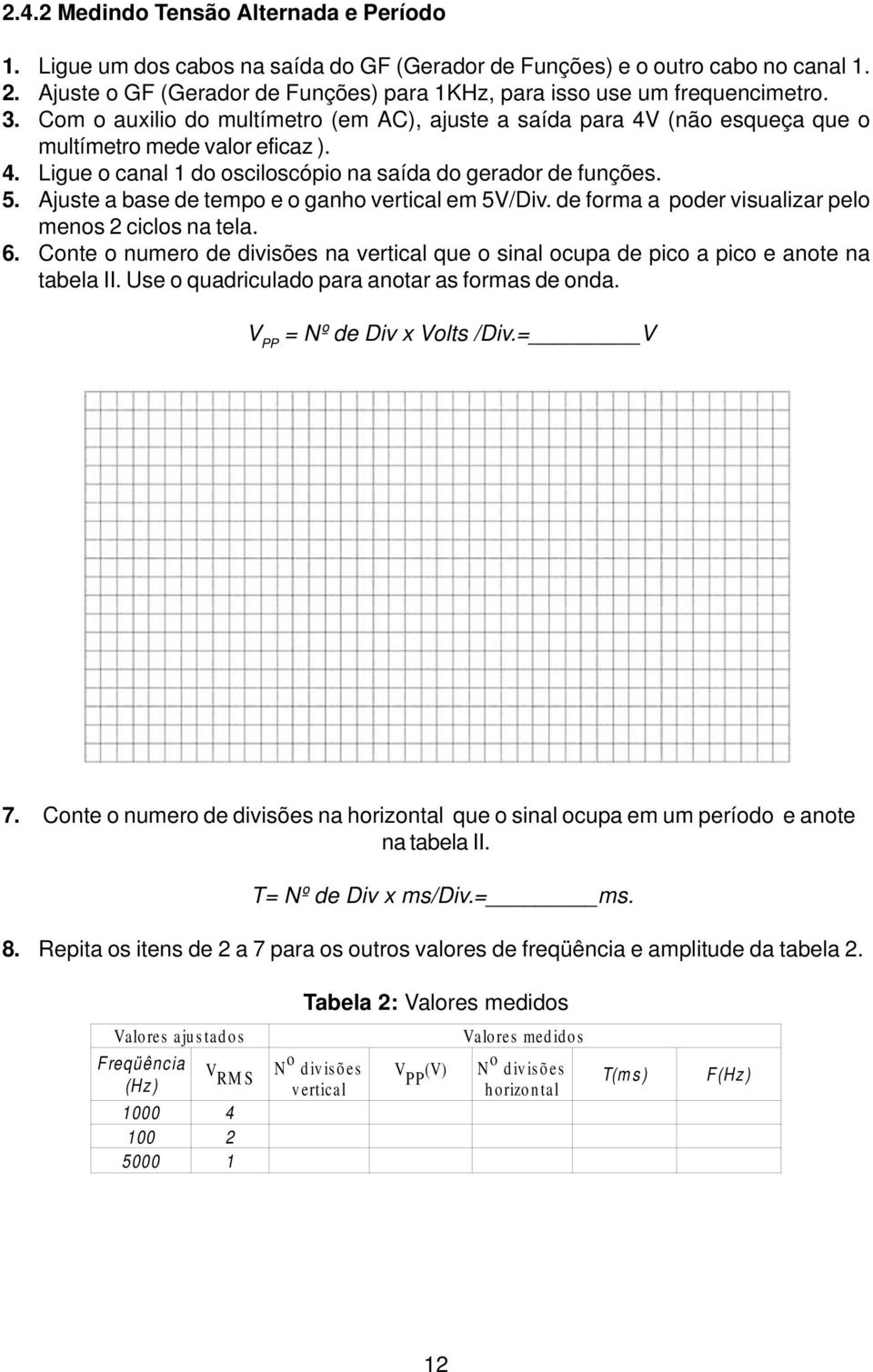 (não esqueça que o multímetro mede valor eficaz ). 4. Ligue o canal 1 do osciloscópio na saída do gerador de funções. 5. Ajuste a base de tempo e o ganho vertical em 5V/Div.