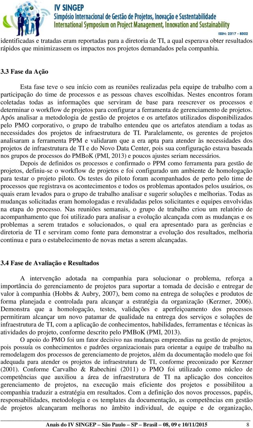 Nestes encontros foram coletadas todas as informações que serviram de base para reescrever os processos e determinar o workflow de projetos para configurar a ferramenta de gerenciamento de projetos.