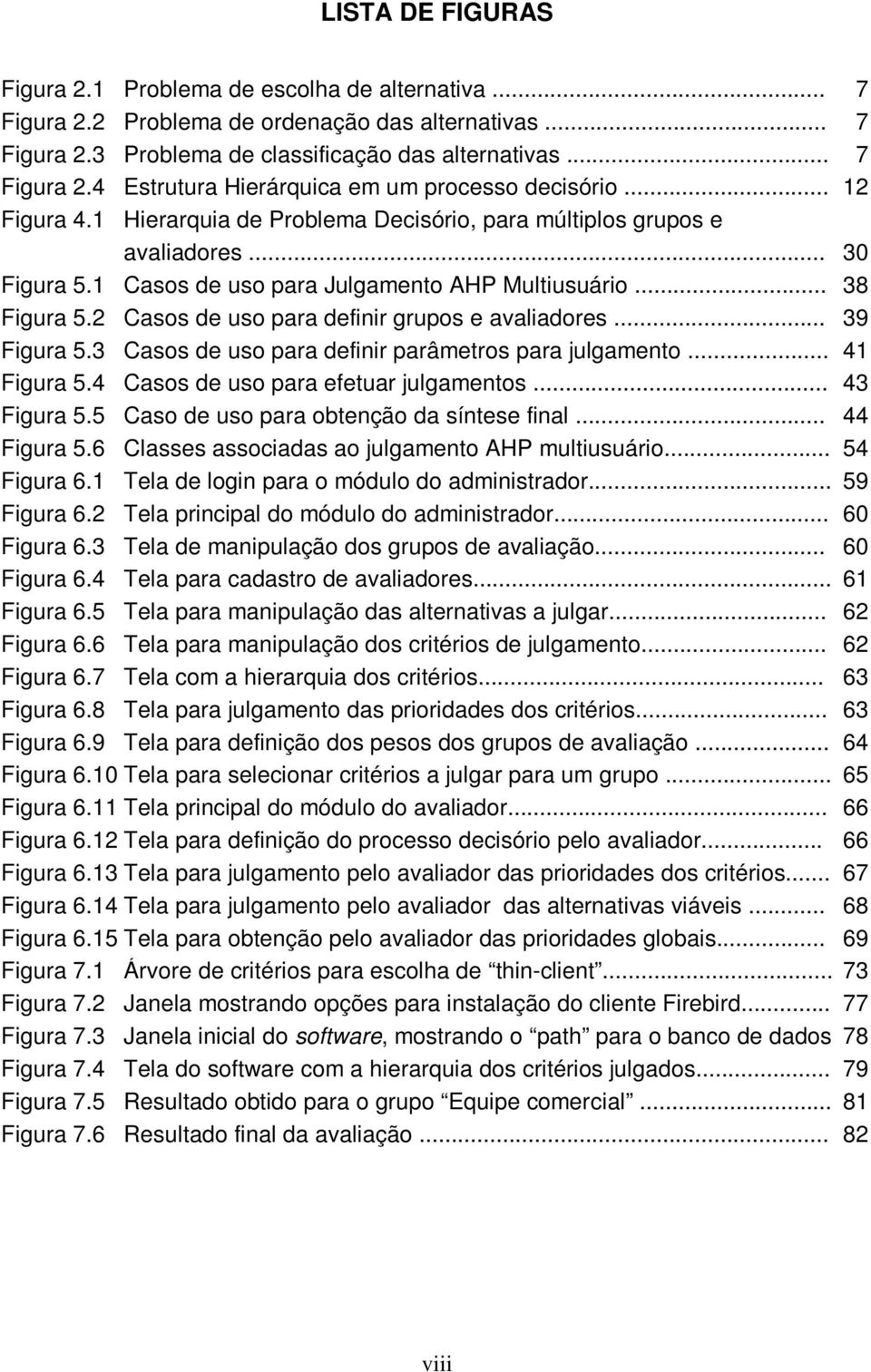 2 Casos de uso para definir grupos e avaliadores... 39 Figura 5.3 Casos de uso para definir parâmetros para julgamento... 41 Figura 5.4 Casos de uso para efetuar julgamentos... 43 Figura 5.