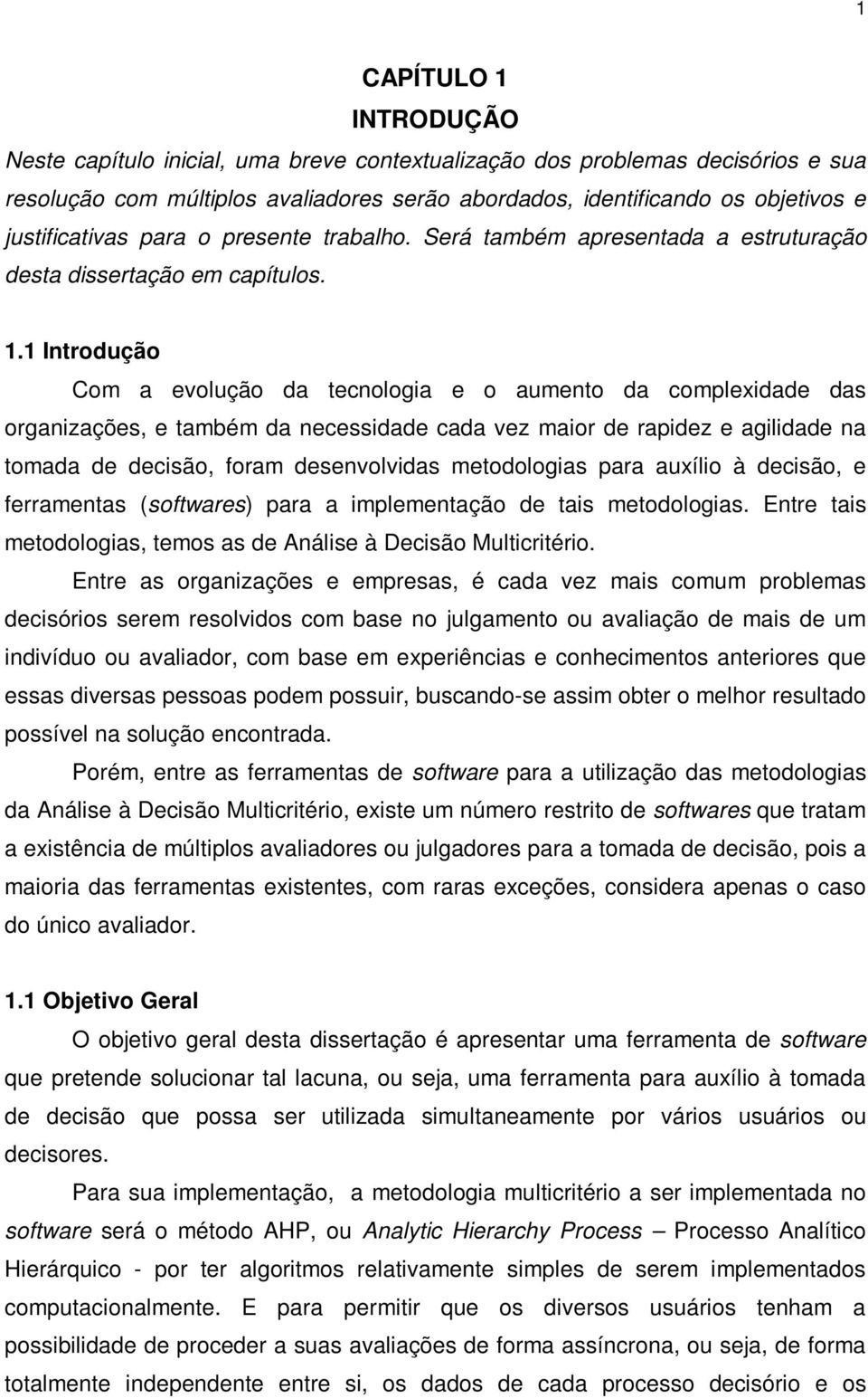 1 Introdução Com a evolução da tecnologia e o aumento da complexidade das organizações, e também da necessidade cada vez maior de rapidez e agilidade na tomada de decisão, foram desenvolvidas