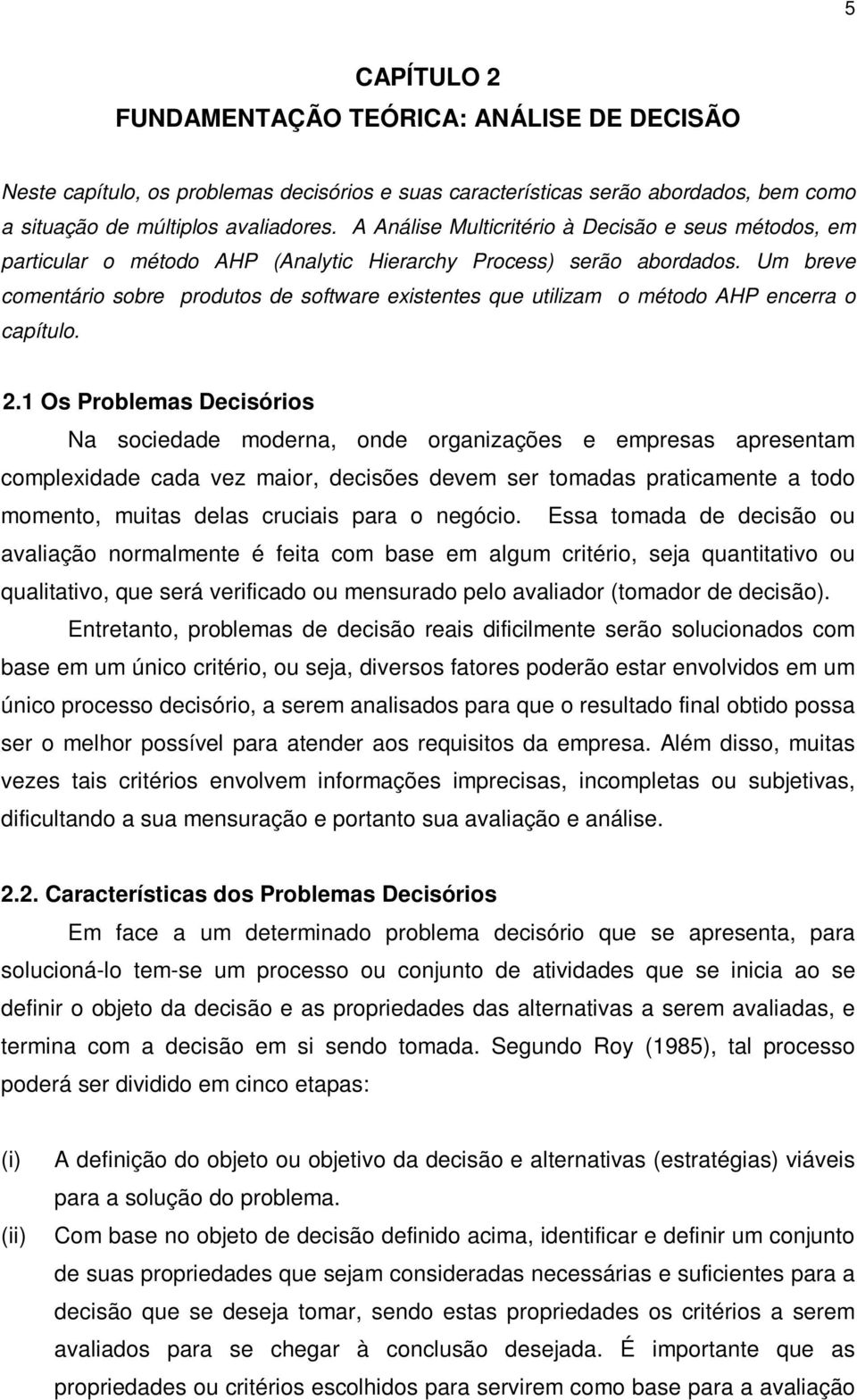 Um breve comentário sobre produtos de software existentes que utilizam o método AHP encerra o capítulo. 2.