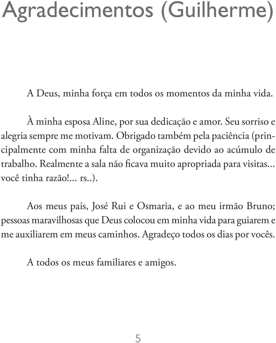 Realmente a sala não ficava muito apropriada para visitas... você tinha razão!... rs..).