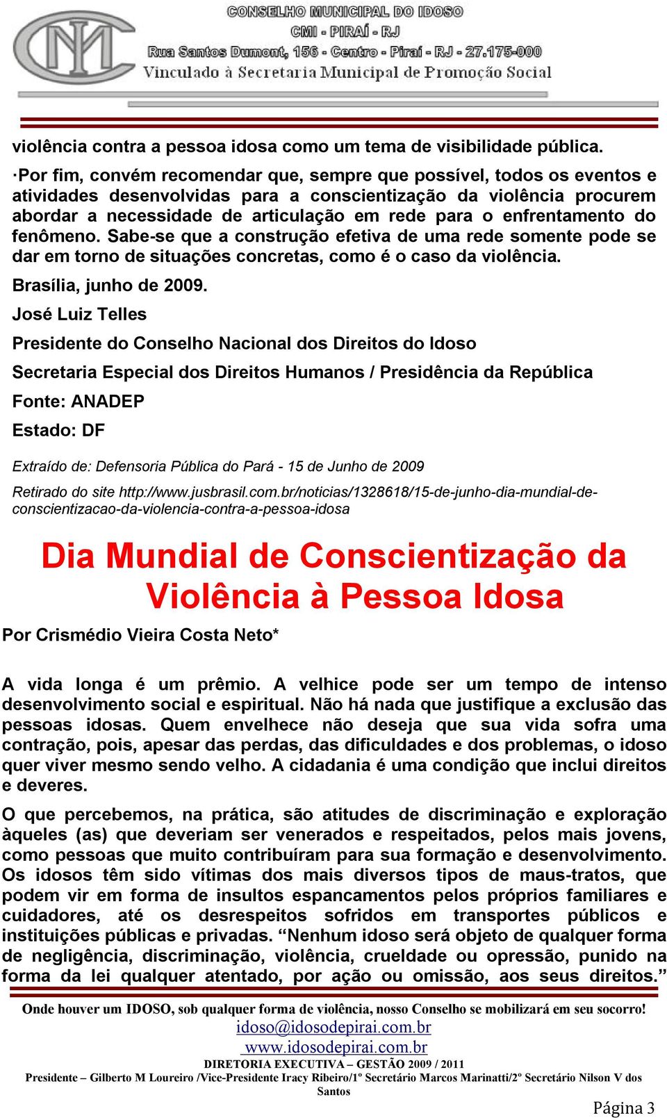 enfrentamento do fenômeno. Sabe-se que a construção efetiva de uma rede somente pode se dar em torno de situações concretas, como é o caso da violência. Brasília, junho de 2009.