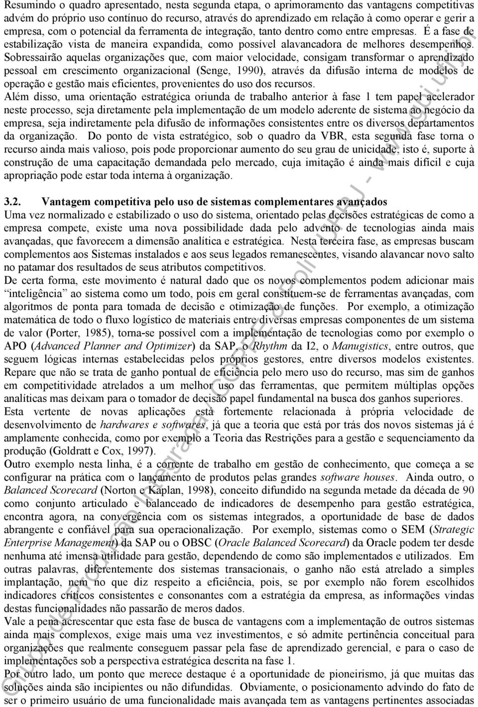 Sobressairão aquelas organizações que, com maior velocidade, consigam transformar o aprendizado pessoal em crescimento organizacional (Senge, 1990), através da difusão interna de modelos de operação