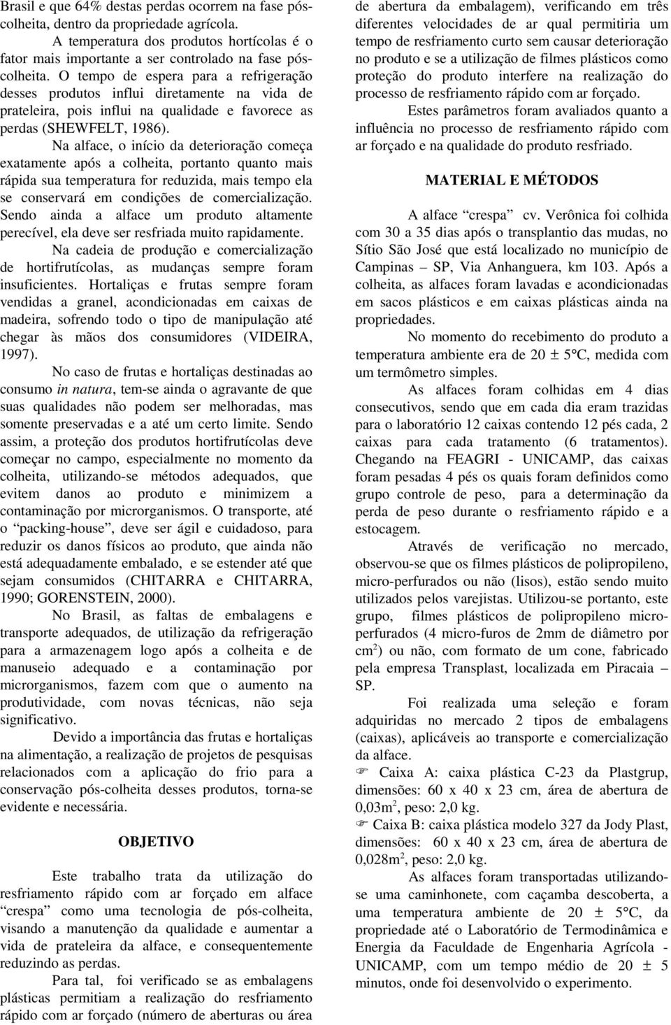 Na alface, o início da deterioração começa exatamente após a colheita, portanto quanto mais rápida sua temperatura for reduzida, mais tempo ela se conservará em condições de comercialização.