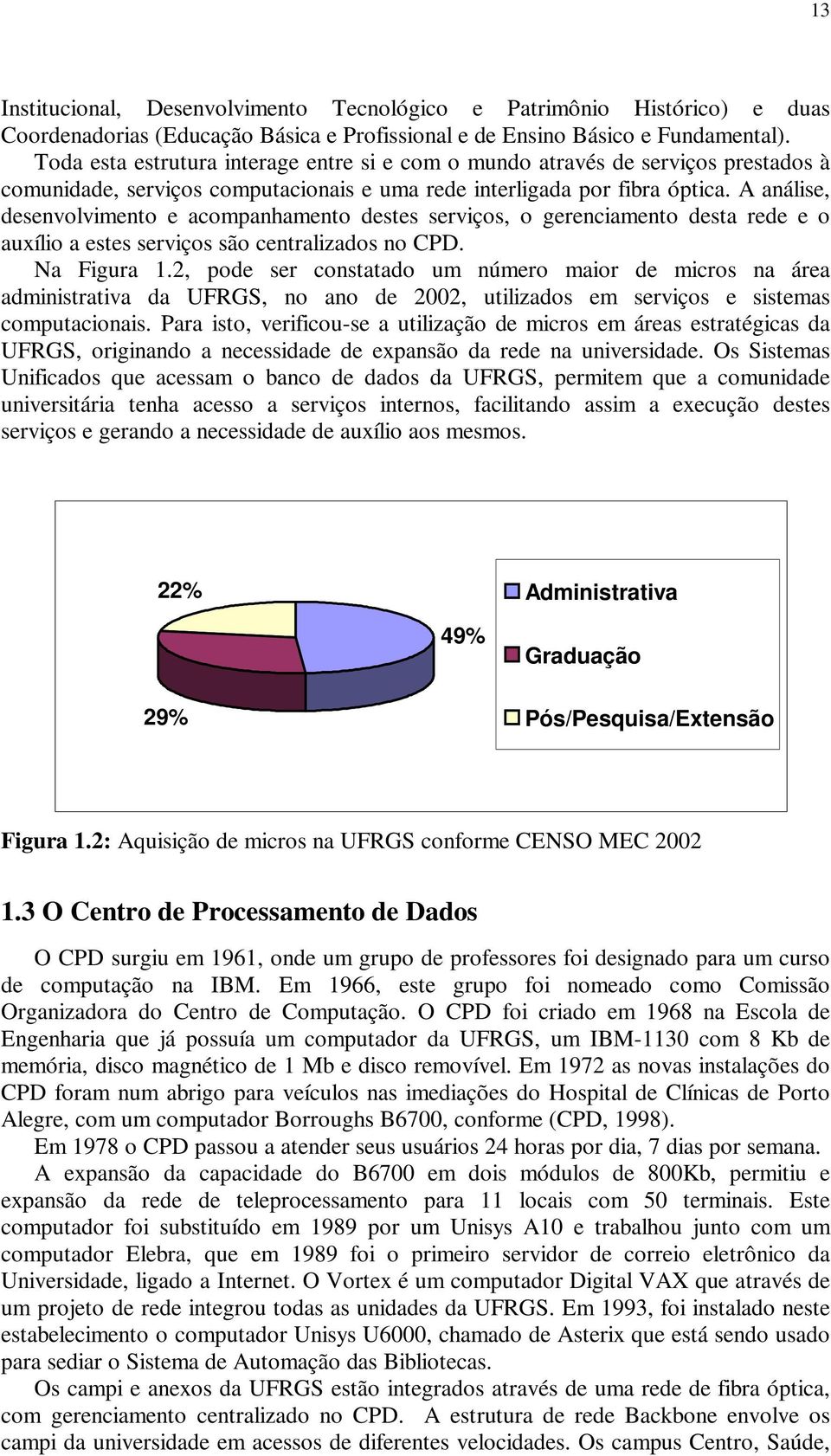 A análise, desenvolvimento e acompanhamento destes serviços, o gerenciamento desta rede e o auxílio a estes serviços são centralizados no CPD. Na Figura 1.