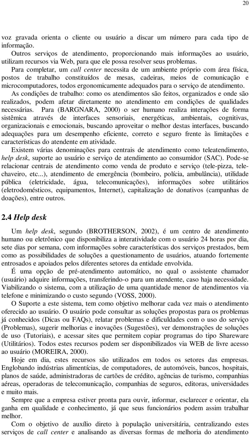 Para completar, um call center necessita de um ambiente próprio com área física, postos de trabalho constituídos de mesas, cadeiras, meios de comunicação e microcomputadores, todos ergonomicamente