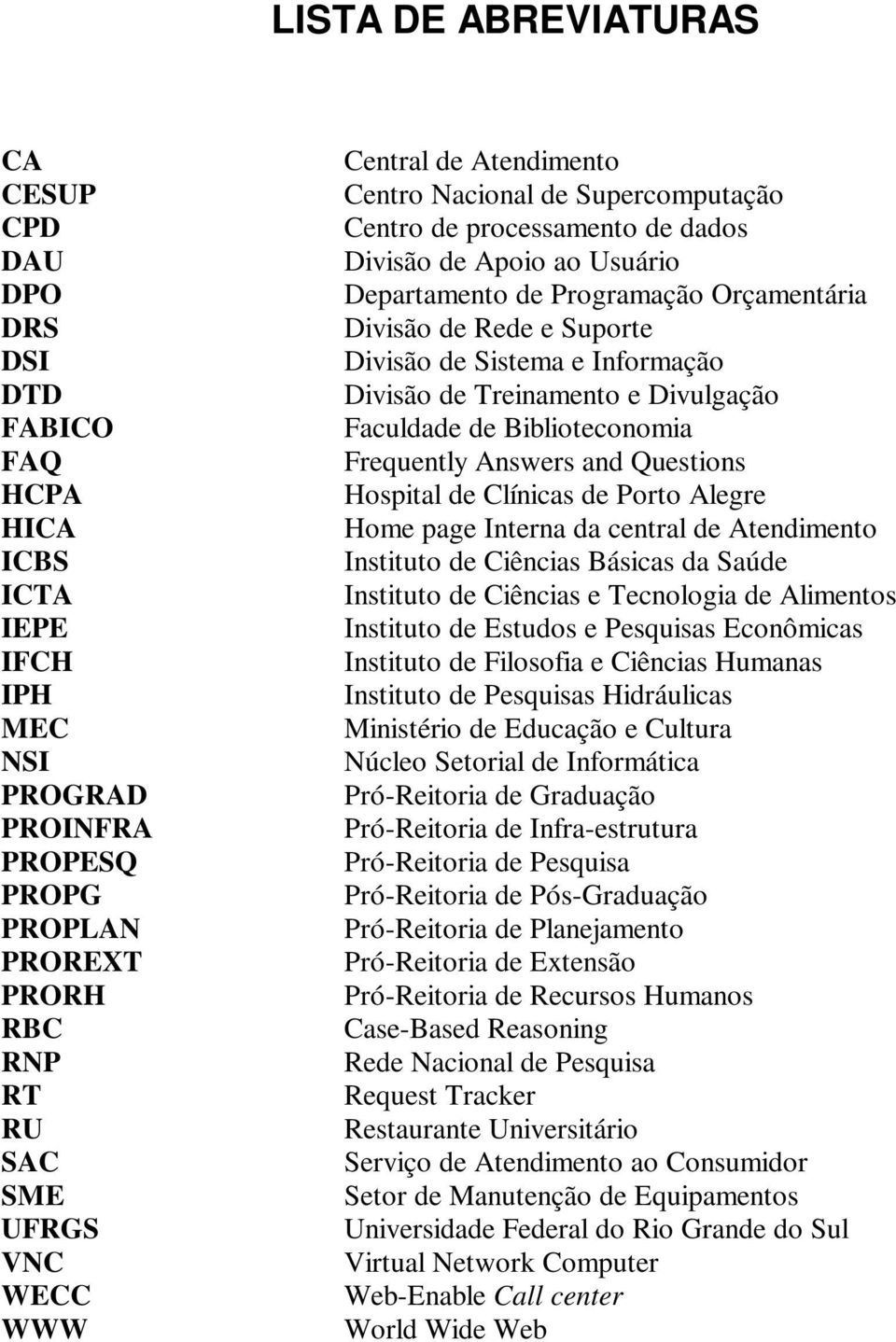 de Sistema e Informação Divisão de Treinamento e Divulgação Faculdade de Biblioteconomia Frequently Answers and Questions Hospital de Clínicas de Porto Alegre Home page Interna da central de