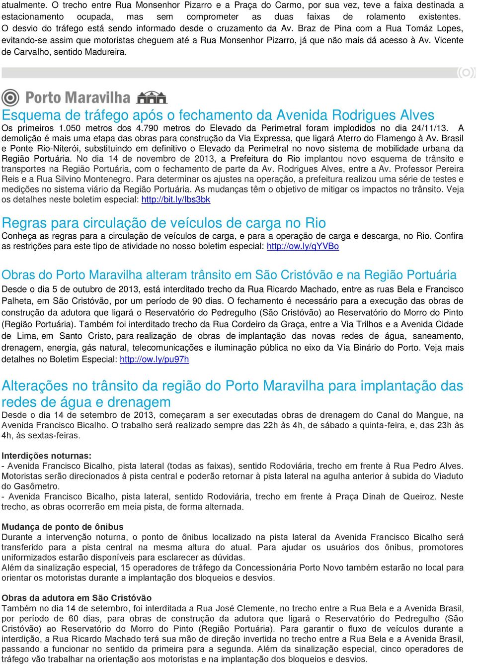 Braz de Pina com a Rua Tomáz Lopes, evitando-se assim que motoristas cheguem até a Rua Monsenhor Pizarro, já que não mais dá acesso à Av. Vicente de Carvalho, sentido Madureira.