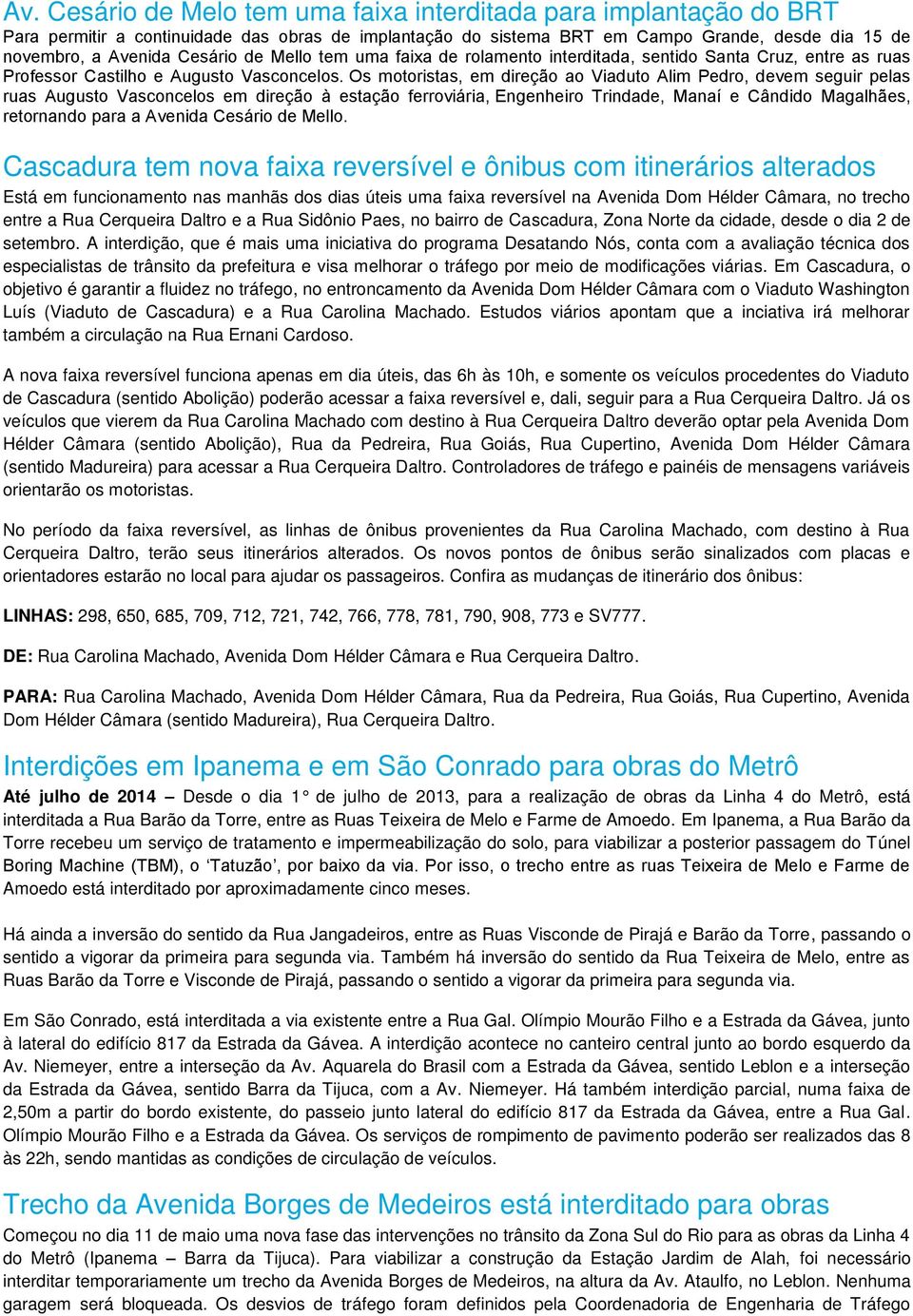 Os motoristas, em direção ao Viaduto Alim Pedro, devem seguir pelas ruas Augusto Vasconcelos em direção à estação ferroviária, Engenheiro Trindade, Manaí e Cândido Magalhães, retornando para a