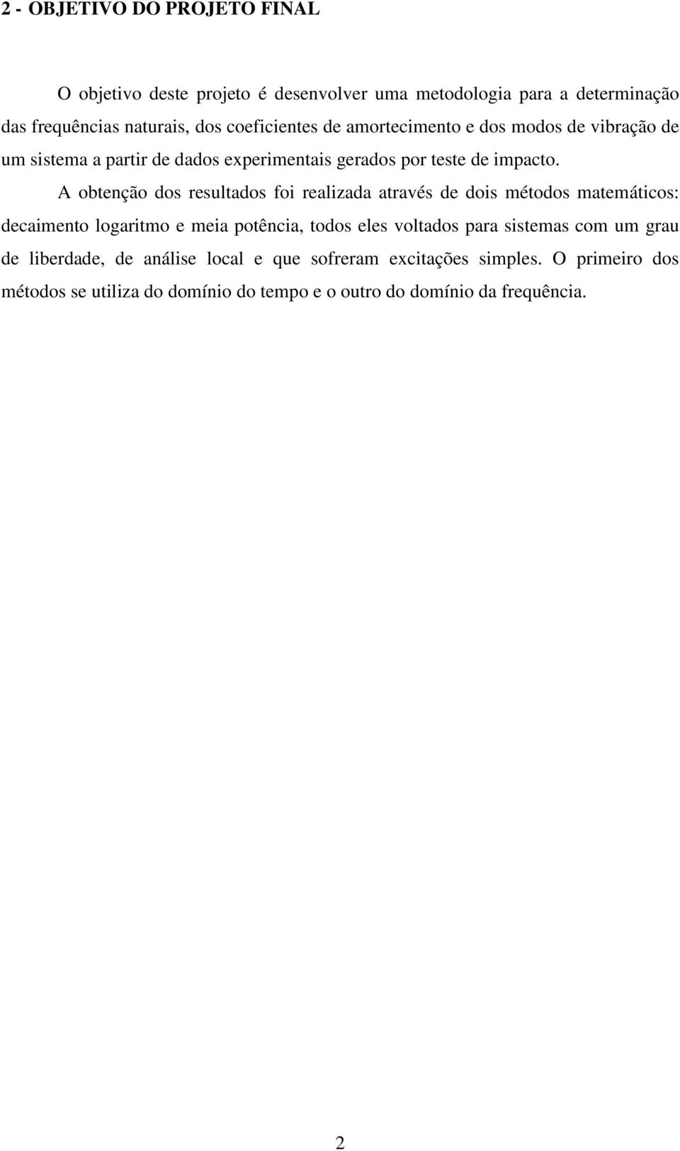 A obtenção dos resultados foi realizada através de dois métodos matemáticos: decaimento logaritmo e meia potência, todos eles voltados para