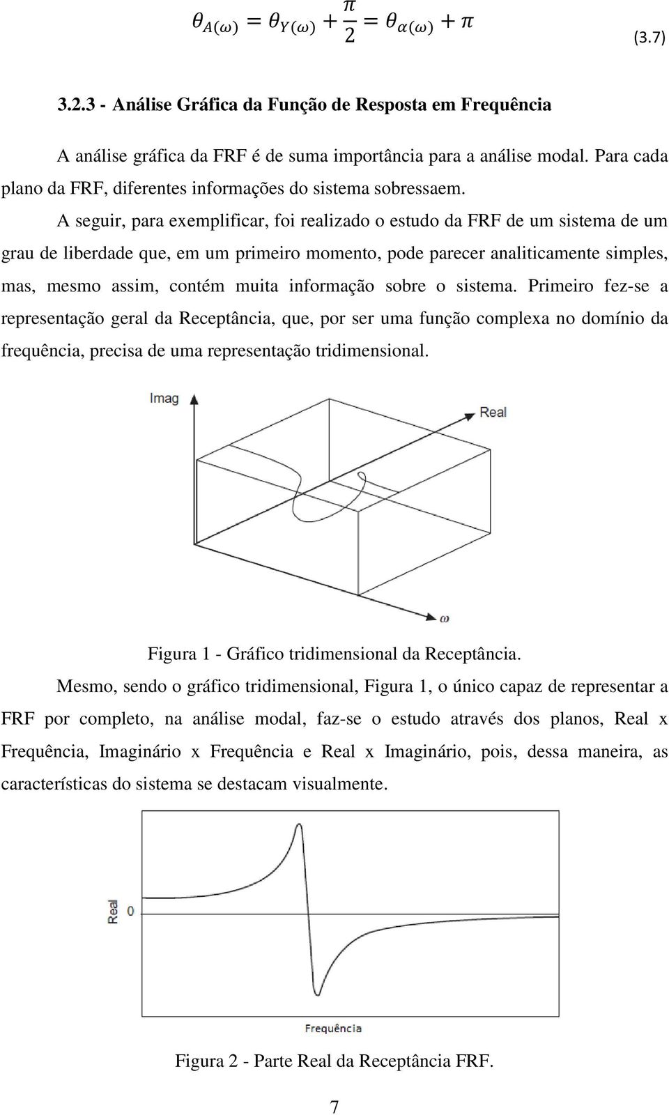 A seguir, para exemplificar, foi realizado o estudo da FRF de um sistema de um grau de liberdade que, em um primeiro momento, pode parecer analiticamente simples, mas, mesmo assim, contém muita