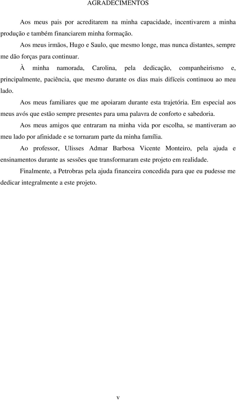 À minha namorada, Carolina, pela dedicação, companheirismo e, principalmente, paciência, que mesmo durante os dias mais difíceis continuou ao meu lado.