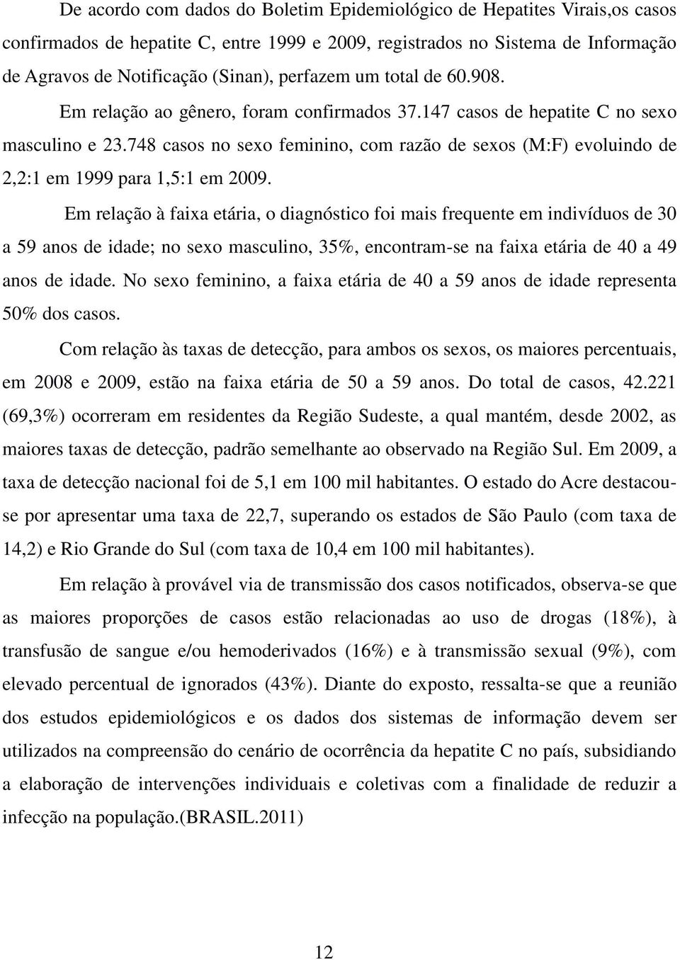 748 casos no sexo feminino, com razão de sexos (M:F) evoluindo de 2,2:1 em 1999 para 1,5:1 em 2009.