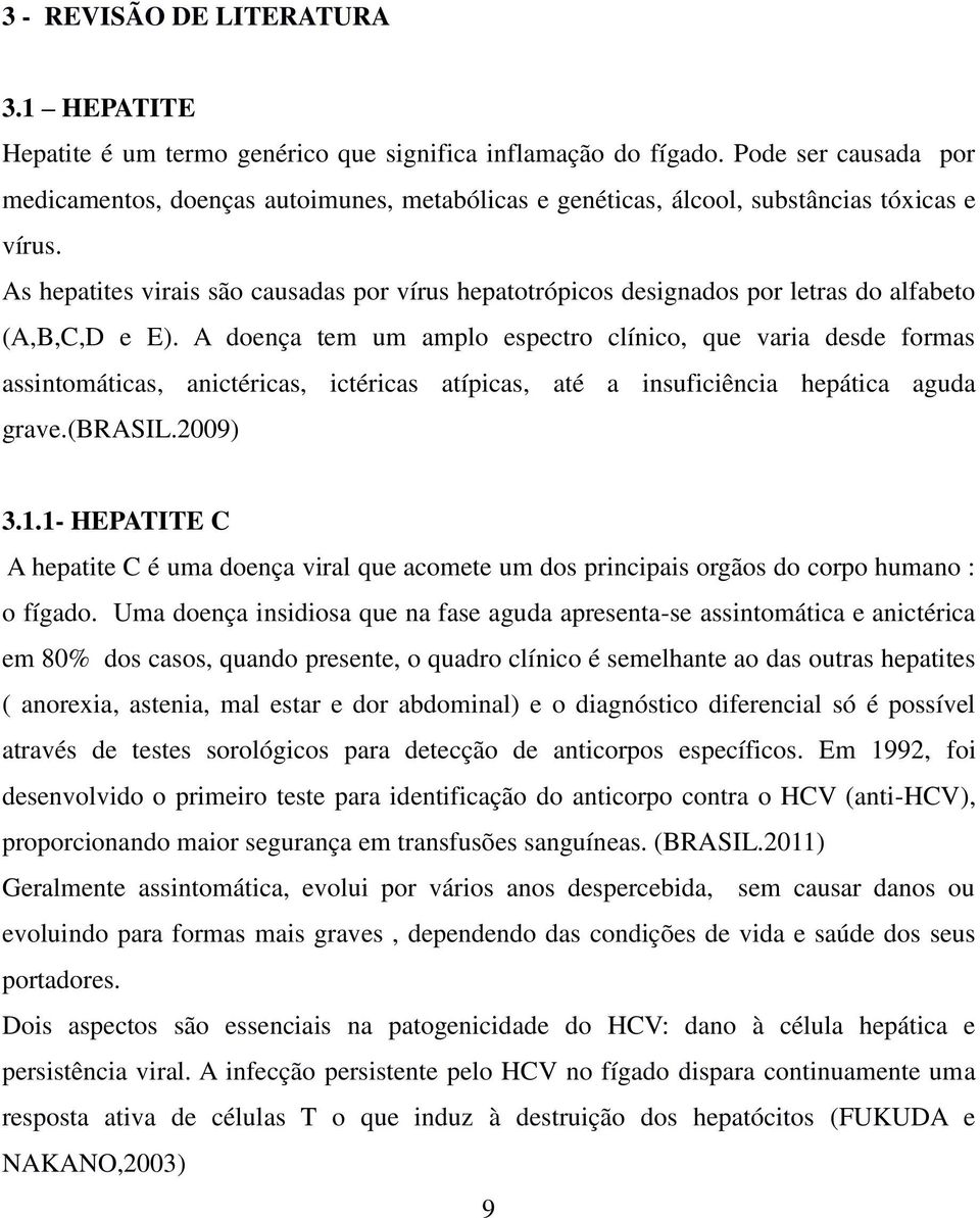 As hepatites virais são causadas por vírus hepatotrópicos designados por letras do alfabeto (A,B,C,D e E).