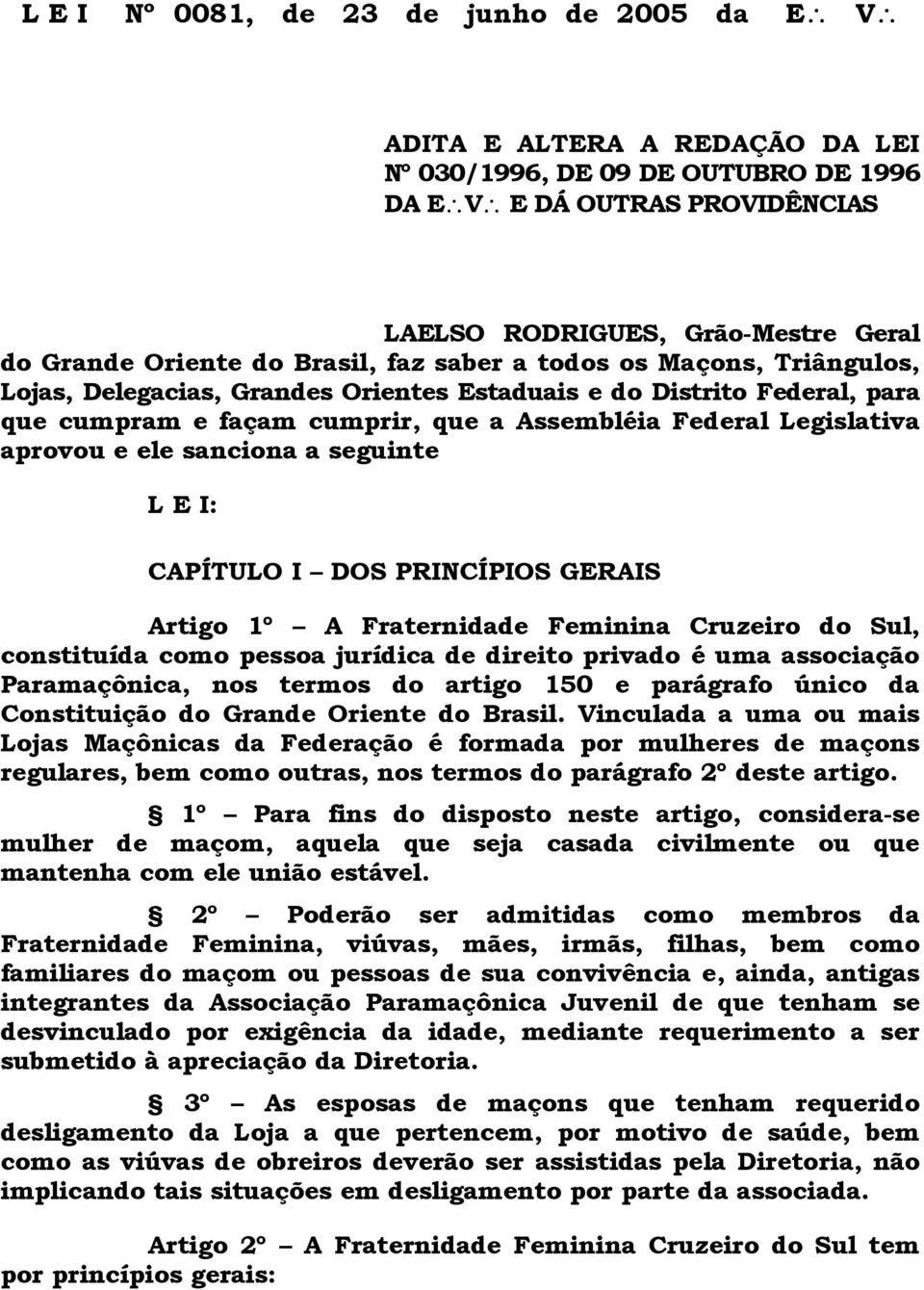 aprovou e ele sanciona a seguinte L E I: CAPÍTULO I DOS PRINCÍPIOS GERAIS Artigo 1º A Fraternidade Feminina Cruzeiro do Sul, constituída como pessoa jurídica de direito privado é uma associação