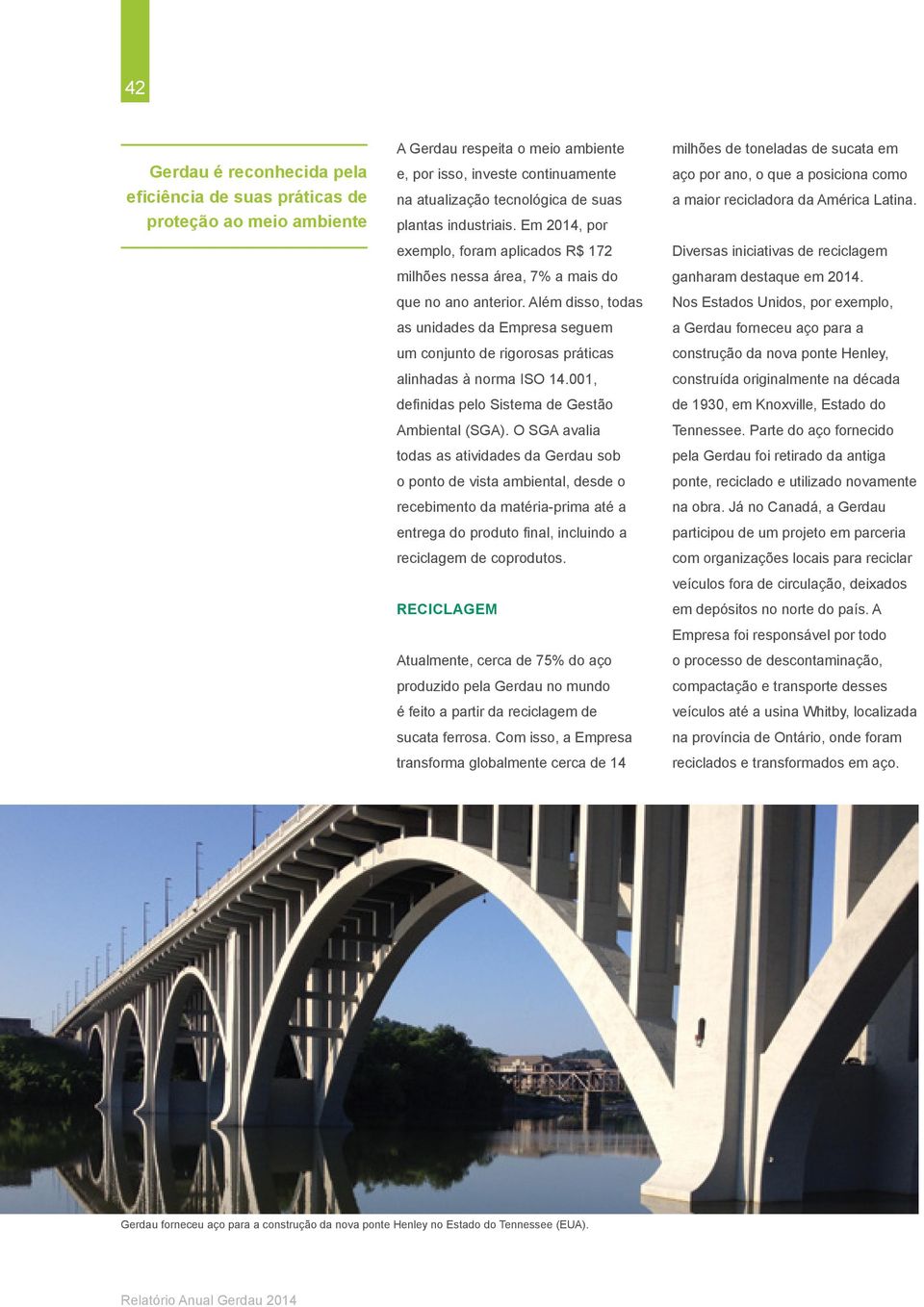 Além disso, todas as unidades da Empresa seguem um conjunto de rigorosas práticas alinhadas à norma ISO 14.001, definidas pelo Sistema de Gestão Ambiental (SGA).