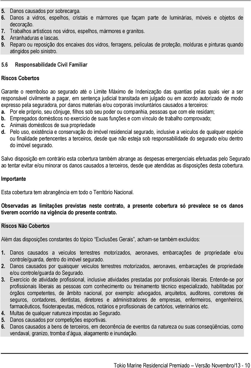 Reparo ou reposição dos encaixes dos vidros, ferragens, películas de proteção, molduras e pinturas quando atingidos pelo sinistro. 5.