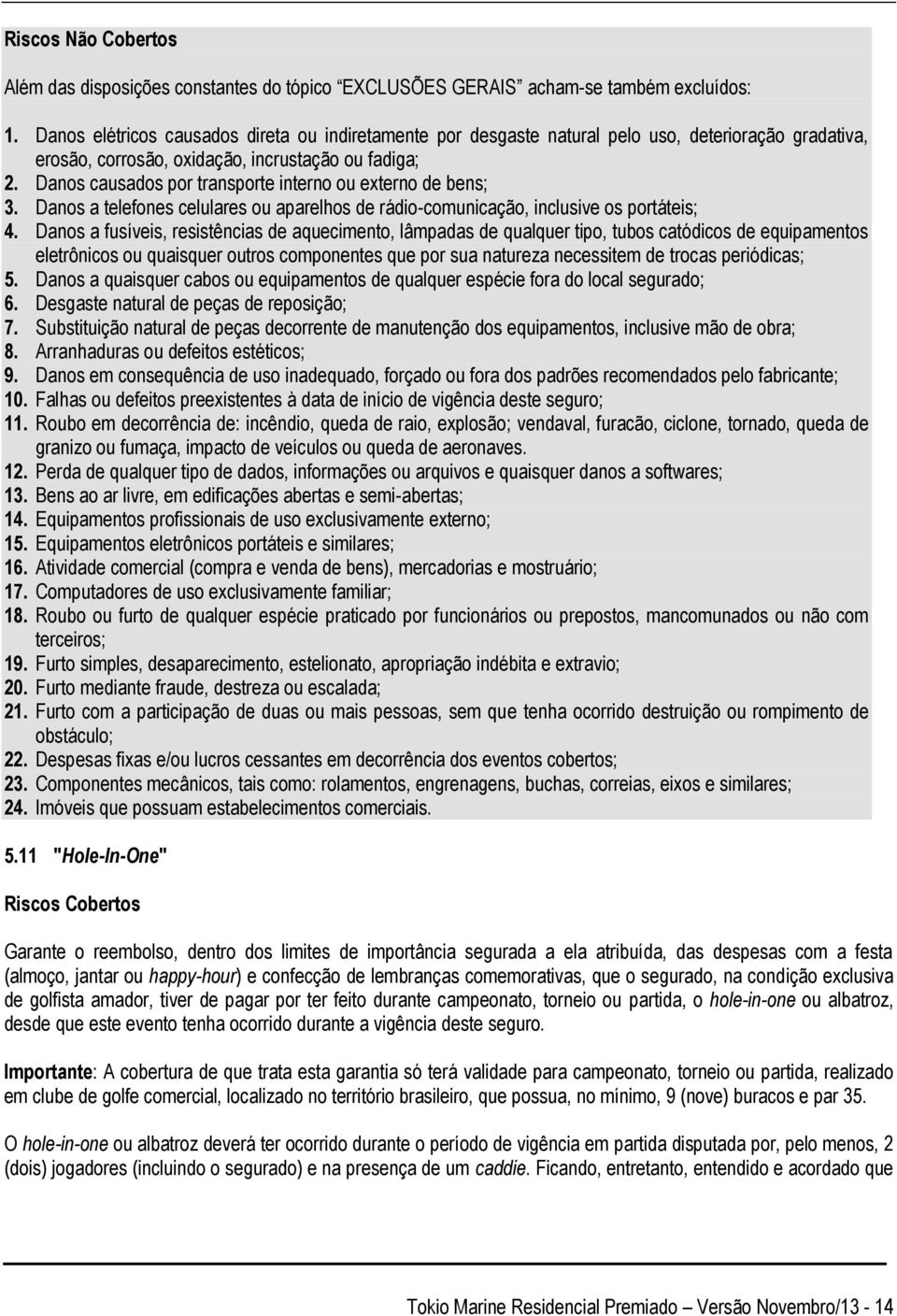 Danos causados por transporte interno ou externo de bens; 3. Danos a telefones celulares ou aparelhos de rádio-comunicação, inclusive os portáteis; 4.