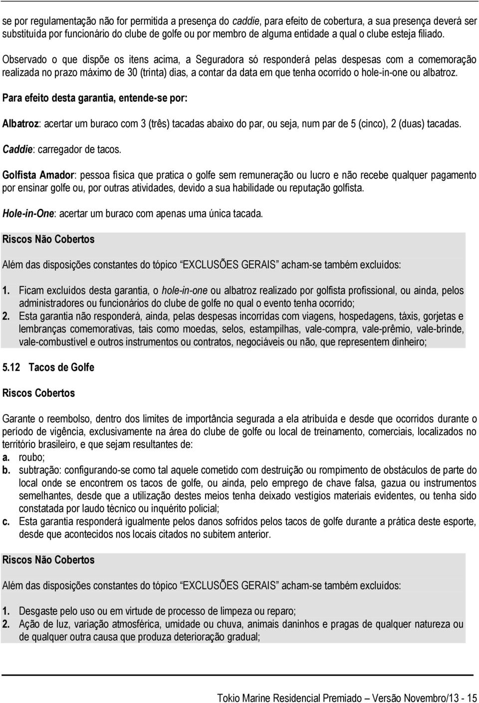 Observado o que dispõe os itens acima, a Seguradora só responderá pelas despesas com a comemoração realizada no prazo máximo de 30 (trinta) dias, a contar da data em que tenha ocorrido o hole-in-one