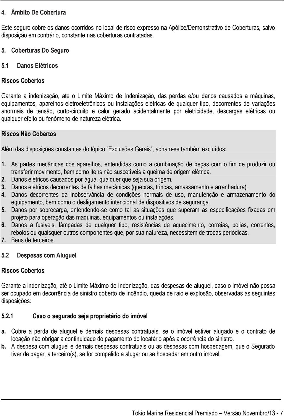 1 Danos Elétricos Riscos Cobertos Garante a indenização, até o Limite Máximo de Indenização, das perdas e/ou danos causados a máquinas, equipamentos, aparelhos eletroeletrônicos ou instalações