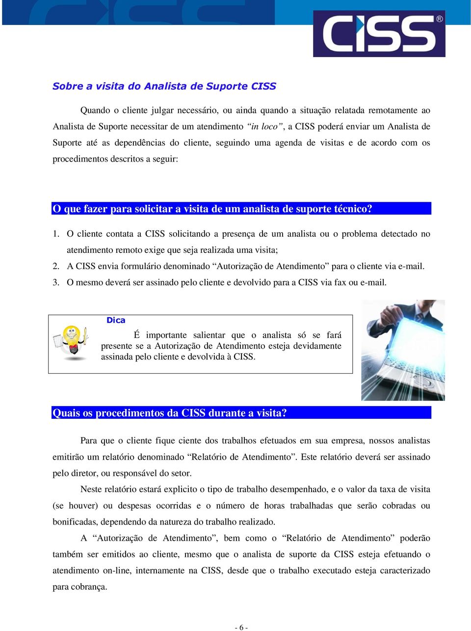 analista de suporte técnico? 1. O cliente contata a CISS solicitando a presença de um analista ou o problema detectado no atendimento remoto exige que seja realizada uma visita; 2.