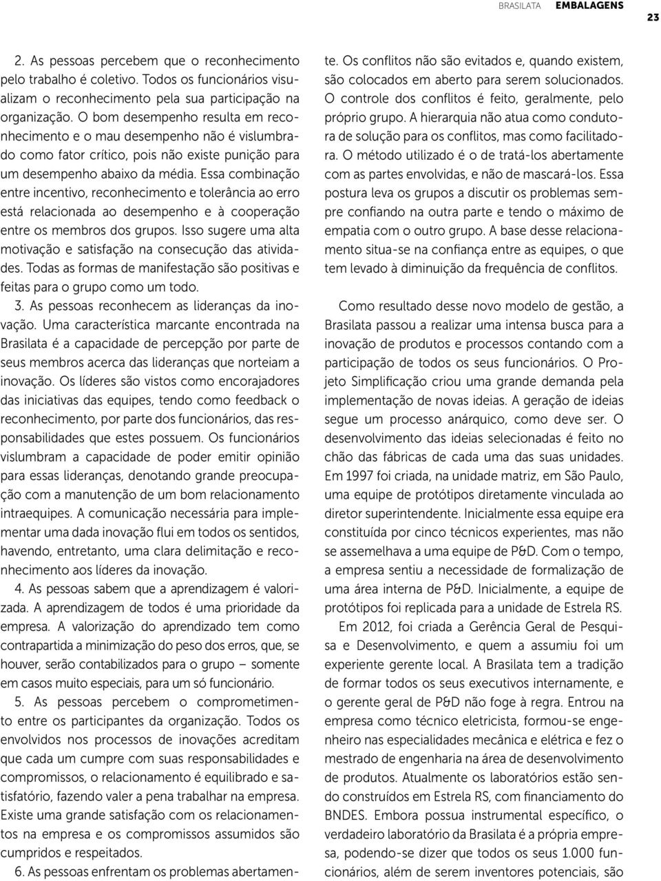 Essa combinação entre incentivo, reconhecimento e tolerância ao erro está relacionada ao desempenho e à cooperação entre os membros dos grupos.