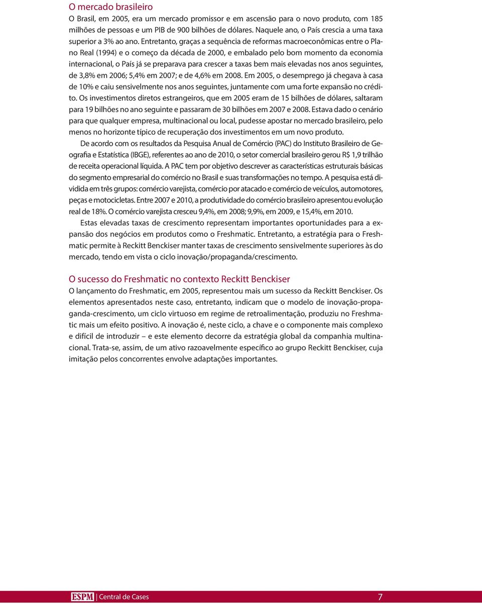 Entretanto, graças a sequência de reformas macroeconômicas entre o Plano Real (1994) e o começo da década de 2000, e embalado pelo bom momento da economia internacional, o País já se preparava para