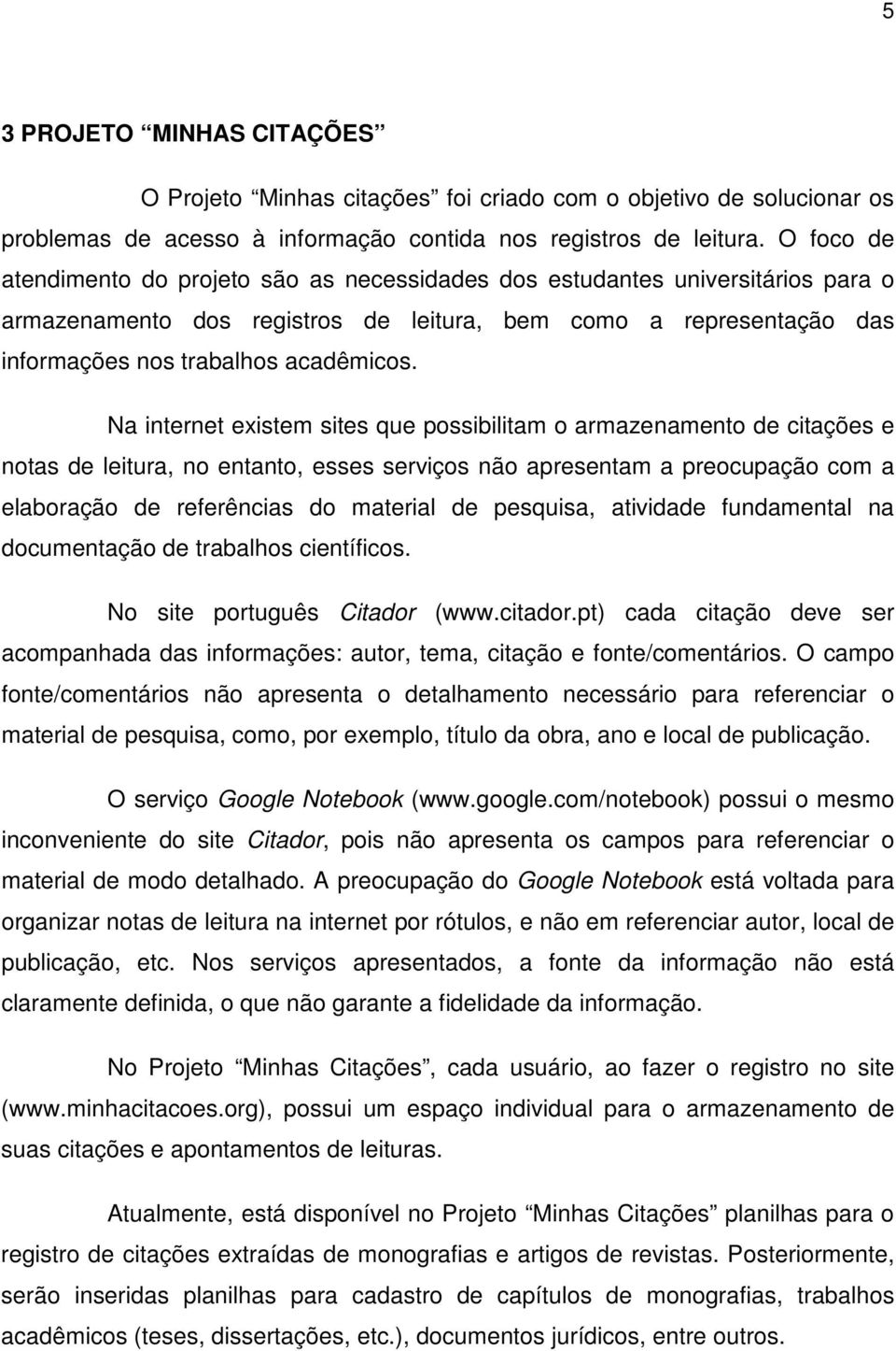 Na internet existem sites que possibilitam o armazenamento de citações e notas de leitura, no entanto, esses serviços não apresentam a preocupação com a elaboração de referências do material de