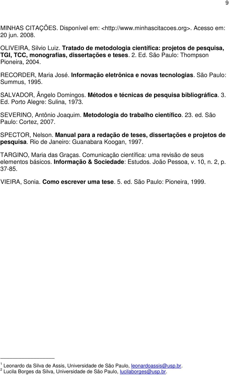 Informação eletrônica e novas tecnologias. São Paulo: Summus, 1995. SALVADOR, Ângelo Domingos. Métodos e técnicas de pesquisa bibliográfica. 3. Ed. Porto Alegre: Sulina, 1973.
