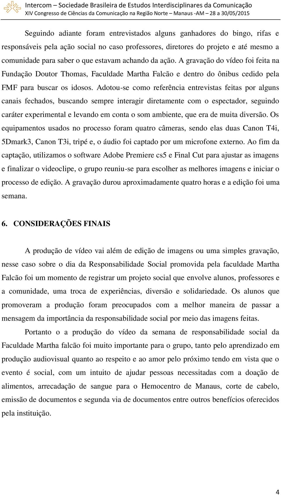 Adotou-se como referência entrevistas feitas por alguns canais fechados, buscando sempre interagir diretamente com o espectador, seguindo caráter experimental e levando em conta o som ambiente, que