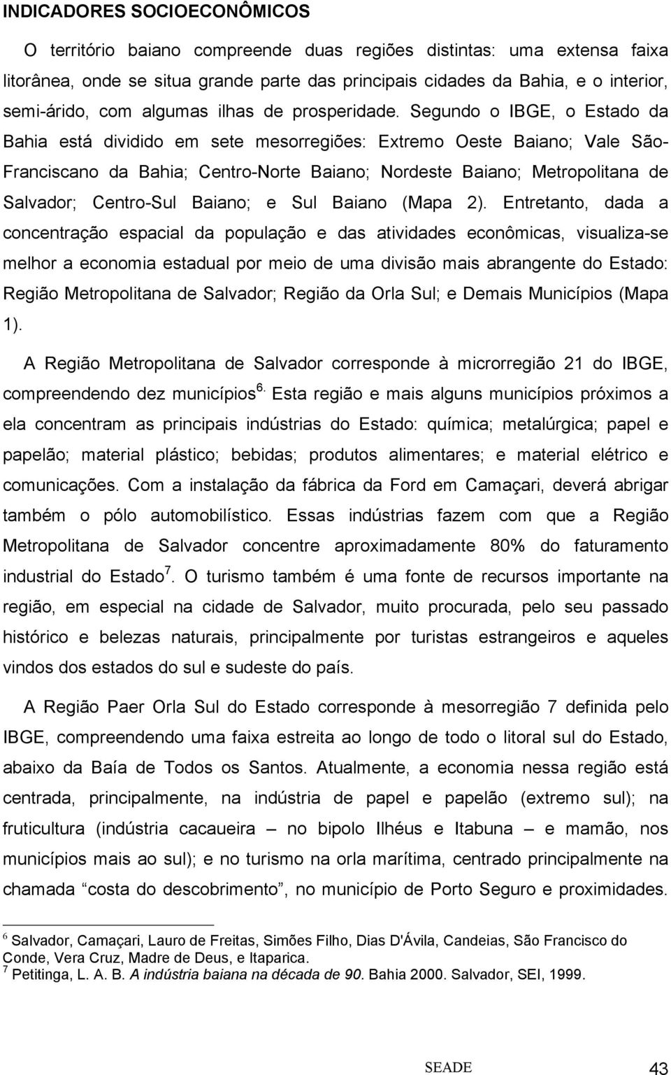 Segundo o IBGE, o Estado da Bahia está dividido em sete mesorregiões: Extremo Oeste Baiano; Vale São- Franciscano da Bahia; Centro-Norte Baiano; Nordeste Baiano; Metropolitana de Salvador; Centro-Sul