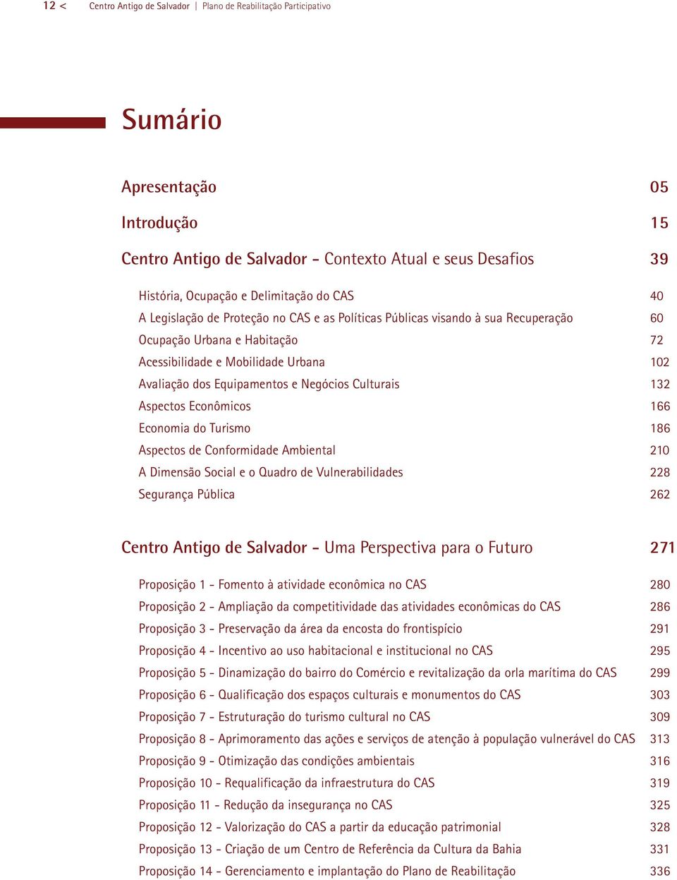 Negócios Culturais 132 Aspectos Econômicos 166 Economia do Turismo 186 Aspectos de Conformidade Ambiental 210 A Dimensão Social e o Quadro de Vulnerabilidades 228 Segurança Pública 262 Centro Antigo