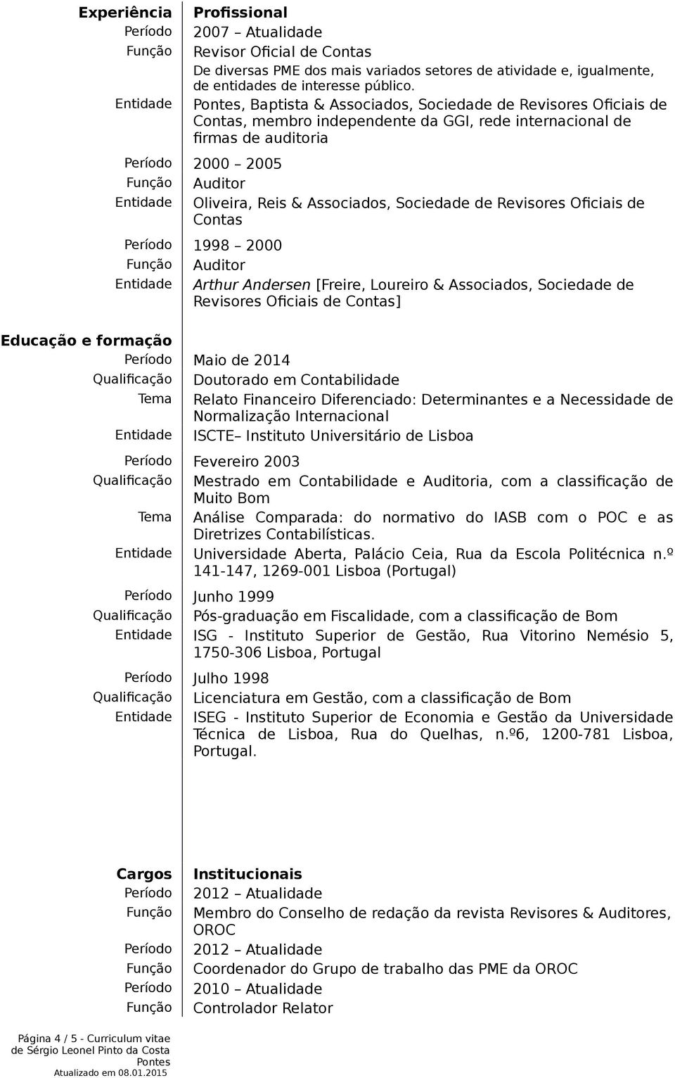 Revisores Oficiais de Contas 1998 2000 Auditor Arthur Andersen [Freire, Loureiro & Associados, Sociedade de Revisores Oficiais de Contas] Educação e formação Maio de 2014 Qualificação Doutorado em