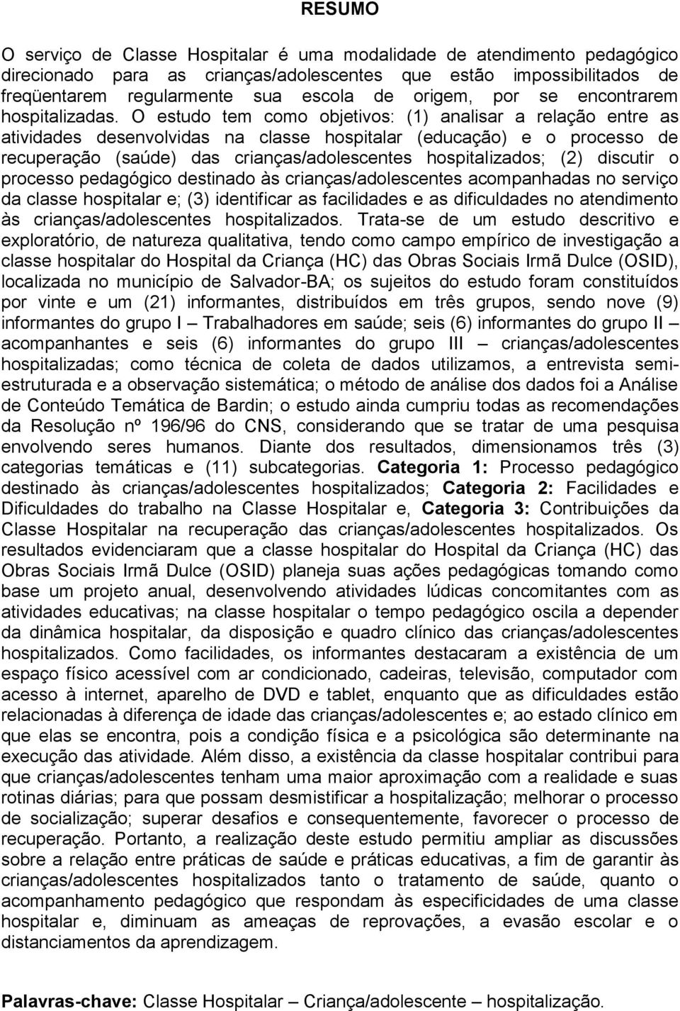 O estudo tem como objetivos: (1) analisar a relação entre as atividades desenvolvidas na classe hospitalar (educação) e o processo de recuperação (saúde) das crianças/adolescentes hospitalizados; (2)