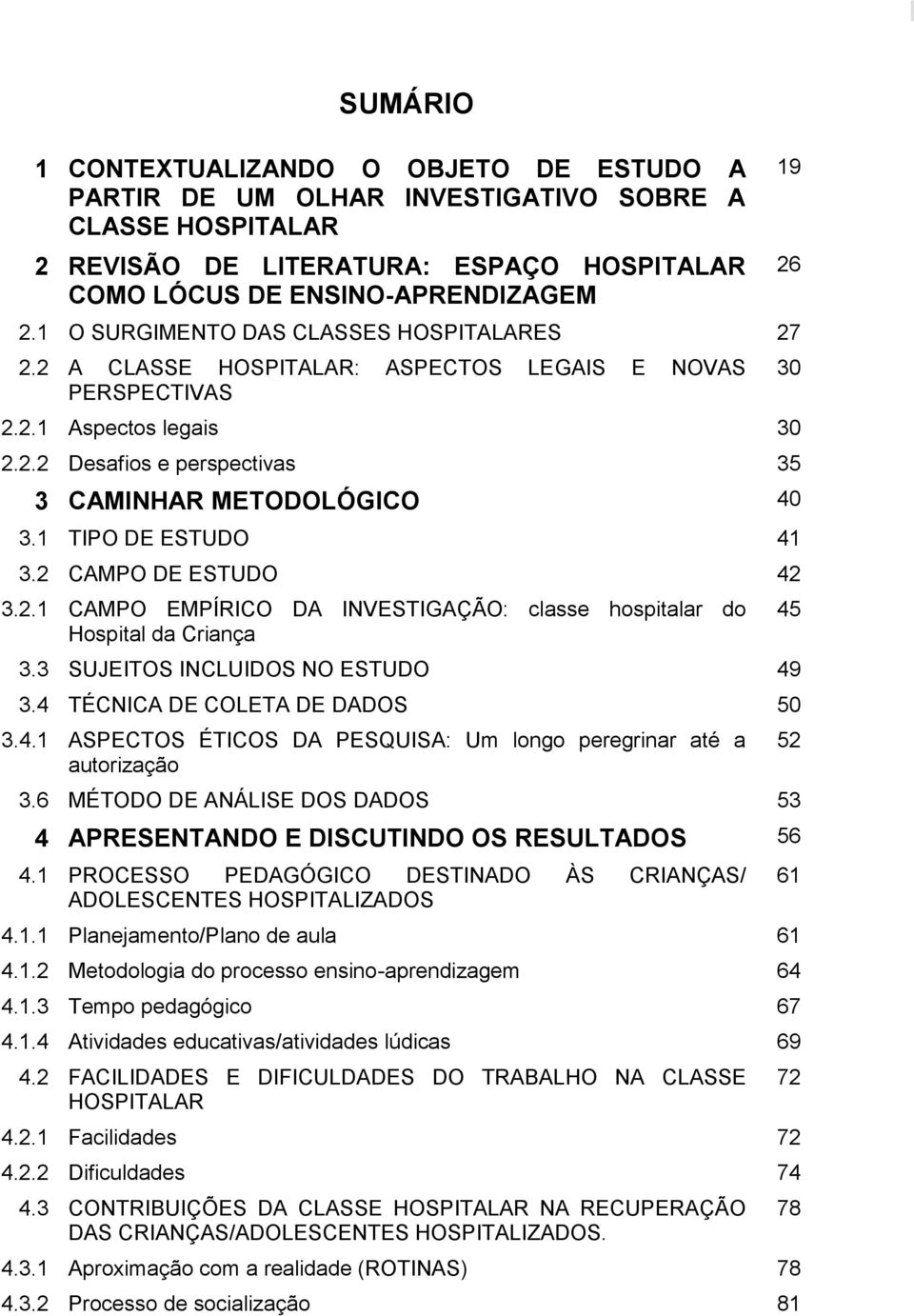 1 TIPO DE ESTUDO 41 3.2 CAMPO DE ESTUDO 42 3.2.1 CAMPO EMPÍRICO DA INVESTIGAÇÃO: classe hospitalar do Hospital da Criança 3.3 SUJEITOS INCLUIDOS NO ESTUDO 49 3.4 TÉCNICA DE COLETA DE DADOS 50 3.4.1 ASPECTOS ÉTICOS DA PESQUISA: Um longo peregrinar até a autorização 3.