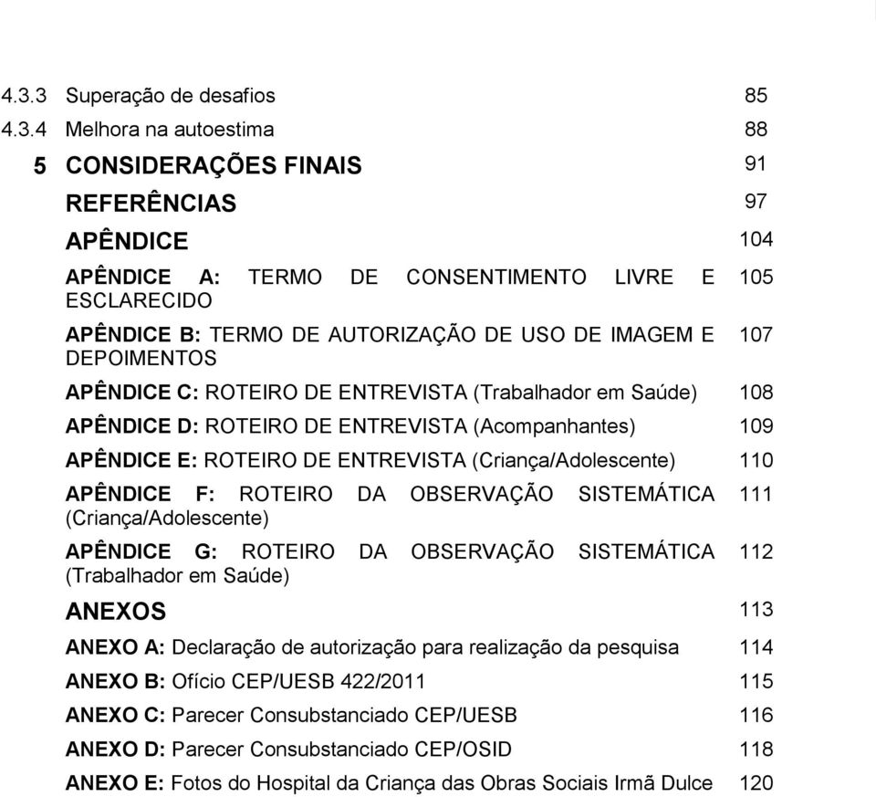 DE USO DE IMAGEM E DEPOIMENTOS APÊNDICE C: ROTEIRO DE ENTREVISTA (Trabalhador em Saúde) 108 APÊNDICE D: ROTEIRO DE ENTREVISTA (Acompanhantes) 109 APÊNDICE E: ROTEIRO DE ENTREVISTA