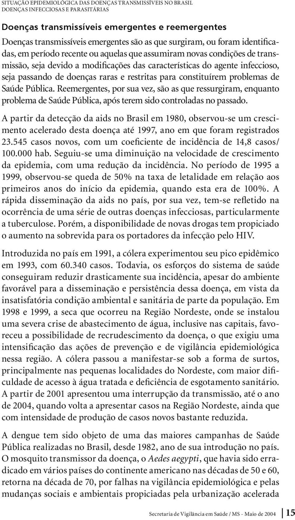 e restritas para constituírem problemas de Saúde Pública. Reemergentes, por sua vez, são as que ressurgiram, enquanto problema de Saúde Pública, após terem sido controladas no passado.