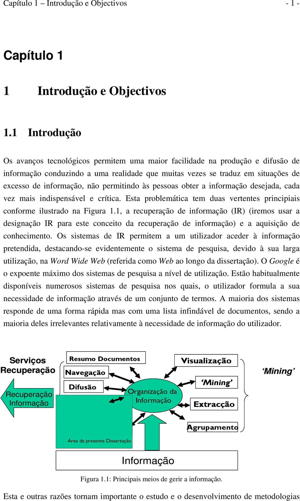 permitindo às pessoas obter a informação desejada, cada vez mais indispensável e crítica. Esta problemática tem duas vertentes principiais conforme ilustrado na Figura 1.