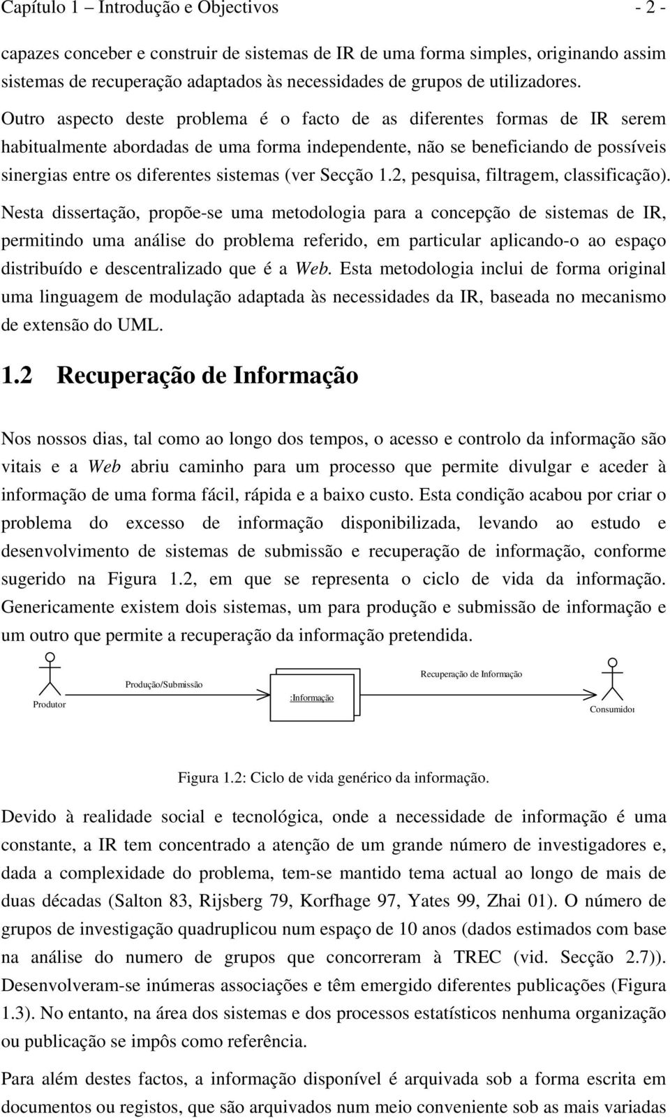 Outro aspecto deste problema é o facto de as diferentes formas de IR serem habitualmente abordadas de uma forma independente, não se beneficiando de possíveis sinergias entre os diferentes sistemas