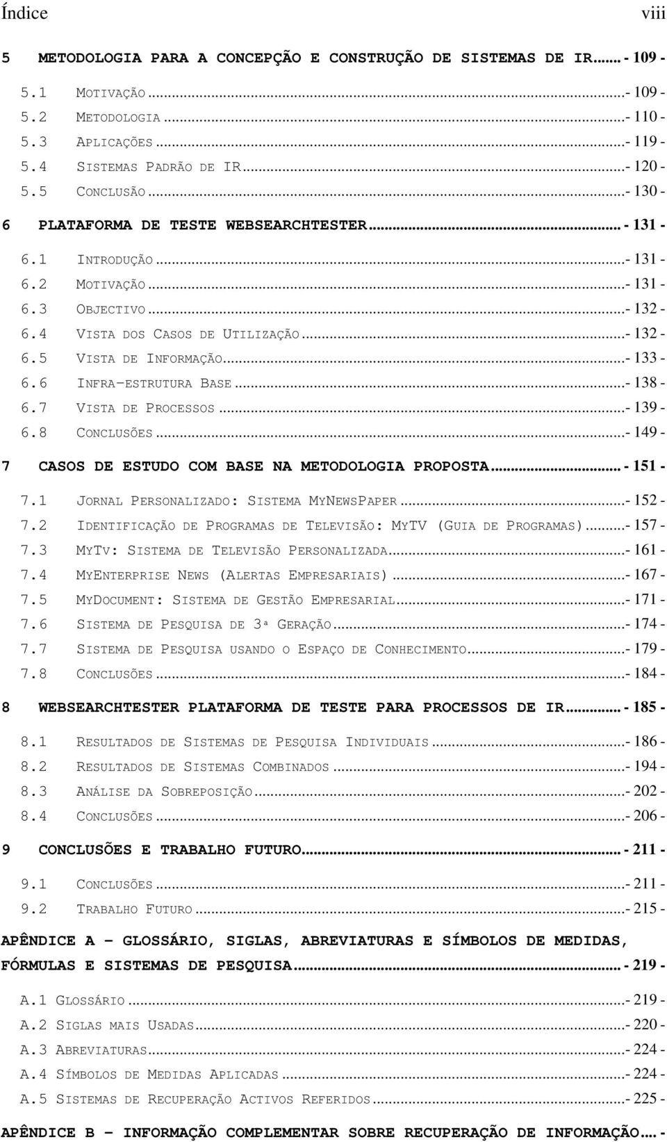 6 INFRA-ESTRUTURA BASE...- 138-6.7 VISTA DE PROCESSOS...- 139-6.8 CONCLUSÕES...- 149-7 CASOS DE ESTUDO COM BASE NA METODOLOGIA PROPOSTA... - 151-7.1 JORNAL PERSONALIZADO: SISTEMA MYNEWSPAPER...- 152-7.