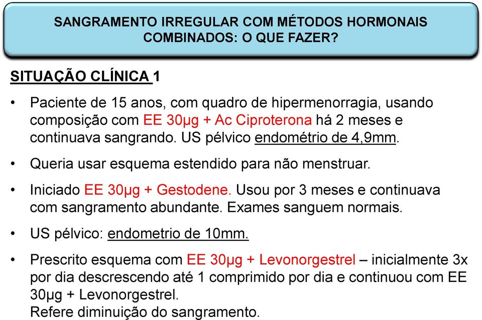 US pélvico endométrio de 4,9mm. Queria usar esquema estendido para não menstruar. Iniciado EE 30µg + Gestodene.