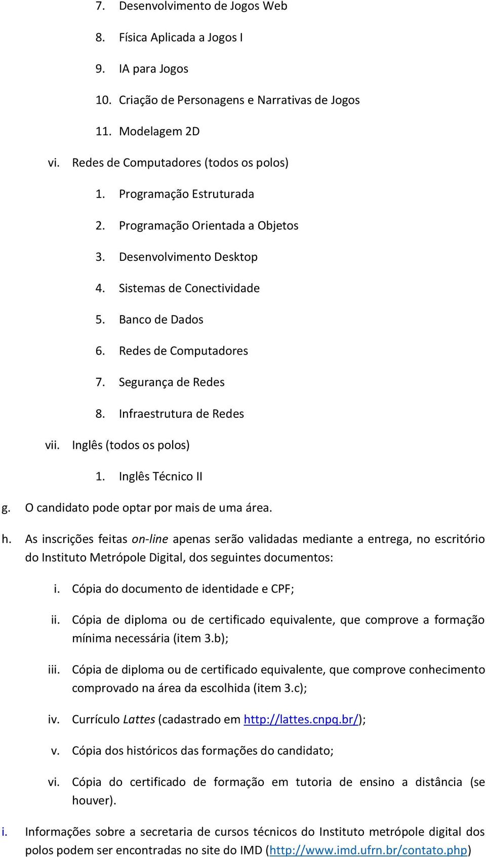 O candidato pode optar por mais de uma área. h. As inscrições feitas on-line apenas serão validadas mediante a entrega, no escritório do Instituto Metrópole Digital, dos seguintes documentos: i.