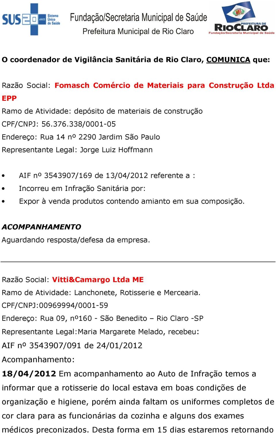 338/0001-05 Endereço: Rua 14 nº 2290 Jardim São Paulo Representante Legal: Jorge Luiz Hoffmann AIF nº 3543907/169 de 13/04/2012 referente a : Incorreu em Infração Sanitária por: Expor à venda