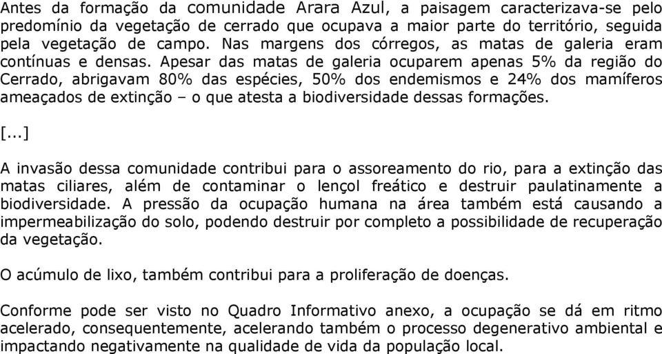 Apesar das matas de galeria ocuparem apenas 5% da região do Cerrado, abrigavam 80% das espécies, 50% dos endemismos e 24% dos mamíferos ameaçados de extinção o que atesta a biodiversidade dessas