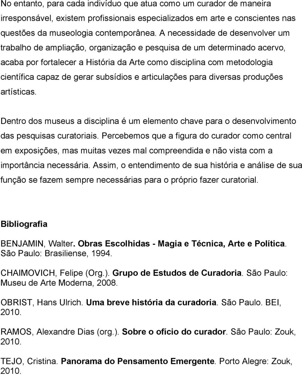 gerar subsídios e articulações para diversas produções artísticas. Dentro dos museus a disciplina é um elemento chave para o desenvolvimento das pesquisas curatoriais.