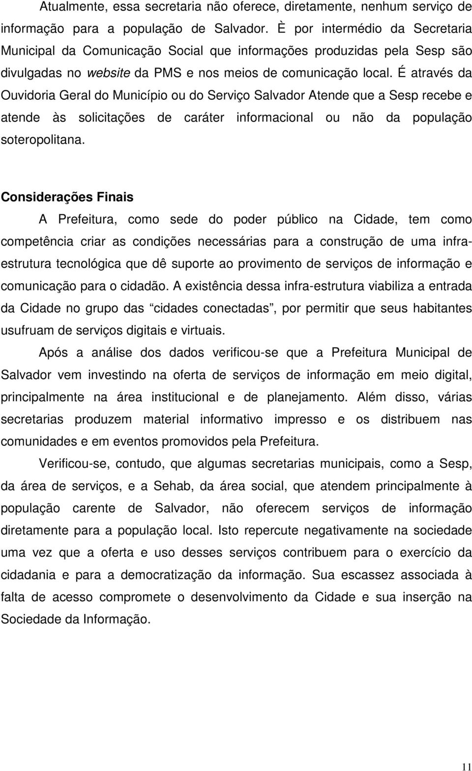 É através da Ouvidoria Geral do Município ou do Serviço Salvador Atende que a Sesp recebe e atende às solicitações de caráter informacional ou não da população soteropolitana.