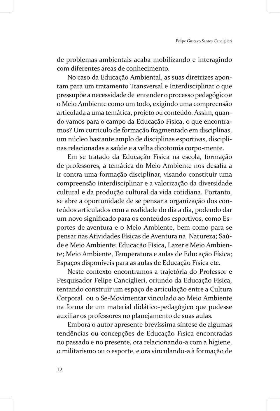 todo, exigindo uma compreensão articulada a uma temática, projeto ou conteúdo. Assim, quando vamos para o campo da Educação Física, o que encontramos?