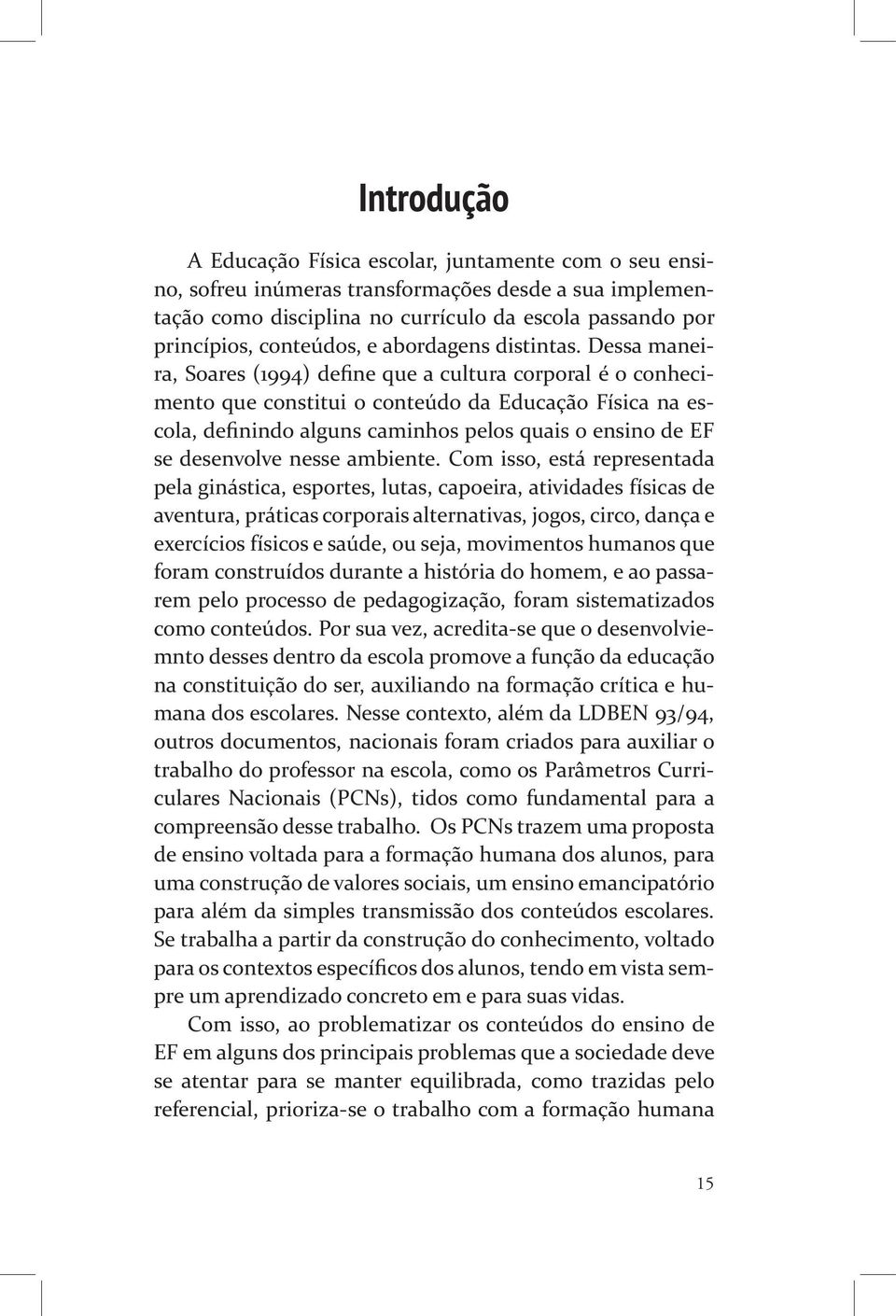 Dessa maneira, Soares (1994) define que a cultura corporal é o conhecimento que constitui o conteúdo da Educação Física na escola, definindo alguns caminhos pelos quais o ensino de EF se desenvolve