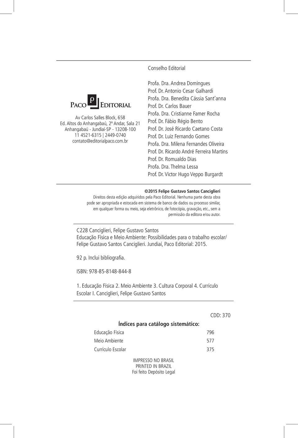 Dr. Luiz Fernando Gomes Profa. Dra. Milena Fernandes Oliveira Prof. Dr. Ricardo André Ferreira Martins Prof. Dr. Romualdo Dias Profa. Dra. Thelma Lessa Prof. Dr. Victor Hugo Veppo Burgardt 2015 Felipe Gustavo Santos Canciglieri Direitos desta edição adquiridos pela Paco Editorial.